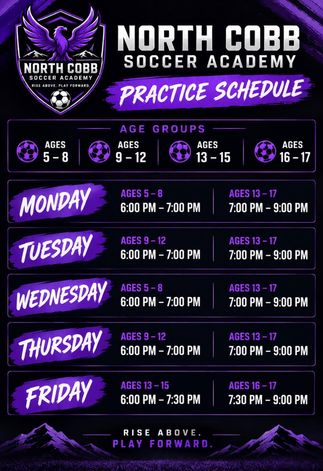 North Cobb Soccer Academy practice schedule at Noonday Park, Kennesaw. Monday: ages 5-8, 6:00 PM to 7:00 PM, and ages 13-17, 7:00 PM to 9:00 PM. Tuesday: ages 9-12, 6:00 PM to 7:00 PM, and ages 13-17, 7:00 PM to 9:00 PM. Wednesday: ages 5-8, 6:00 PM to 7:00 PM, and ages 13-17, 7:00 PM to 9:00 PM. Thursday: ages 9-12, 6:00 PM to 7:00 PM, and ages 13-17, 7:00 PM to 9:00 PM. Friday: ages 13-15, 6:00 PM to 7:30 PM, and ages 16-17, 7:30 PM to 9:00 PM.